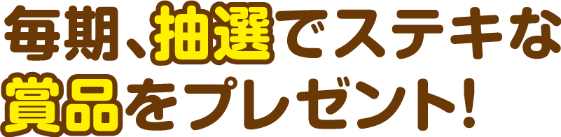 毎期、抽選でステキな賞品をプレゼント!